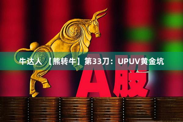 牛达人 【熊转牛】第33刀:UPUV黄金坑