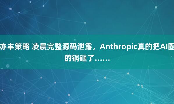 亦丰策略 凌晨完整源码泄露,Anthropic真的把AI圈的锅砸了......