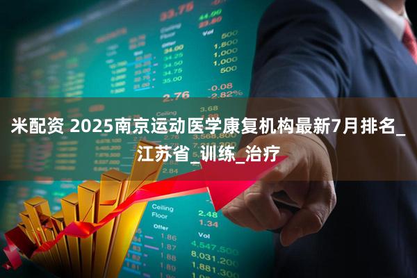 米配资 2025南京运动医学康复机构最新7月排名_江苏省_训练_治疗