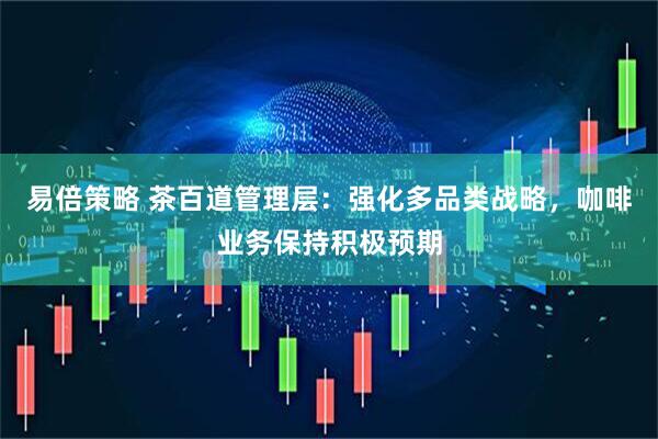 易倍策略 茶百道管理层：强化多品类战略，咖啡业务保持积极预期