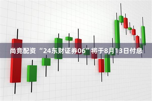 尚竞配资 “24东财证券06”将于8月13日付息