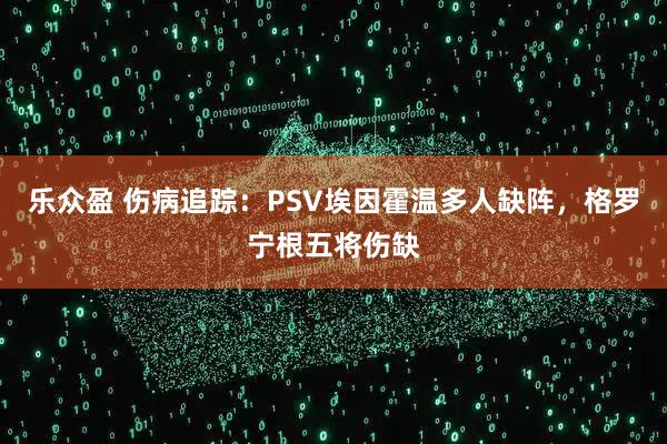 乐众盈 伤病追踪：PSV埃因霍温多人缺阵，格罗宁根五将伤缺