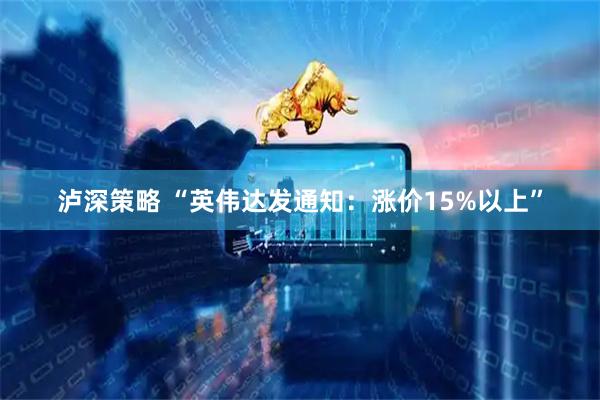 泸深策略 “英伟达发通知：涨价15%以上”