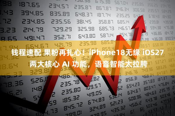钱程速配 果粉再扎心！iPhone18无缘 iOS27 两大核心 AI 功能，语音智能太拉胯